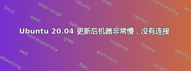 Ubuntu 20.04 更新后机器非常慢，没有连接