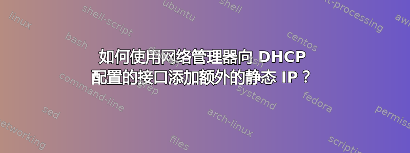 如何使用网络管理器向 DHCP 配置的接口添加额外的静态 IP？