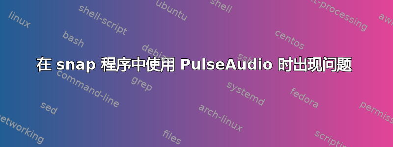 在 snap 程序中使用 PulseAudio 时出现问题