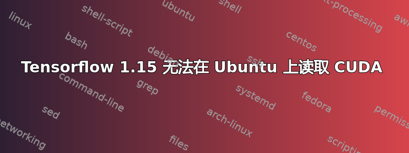 Tensorflow 1.15 无法在 Ubuntu 上读取 CUDA