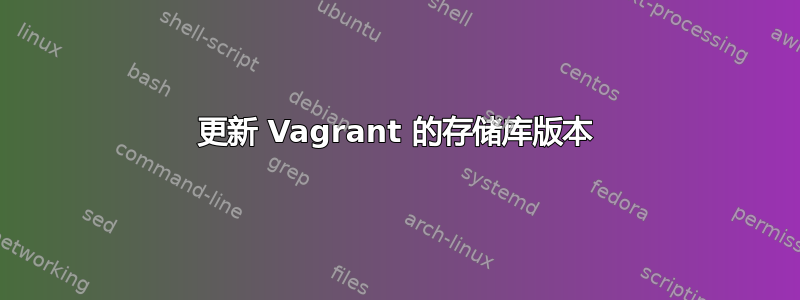 更新 Vagrant 的存储库版本