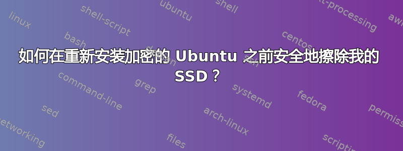 如何在重新安装加密的 Ubuntu 之前安全地擦除我的 SSD？