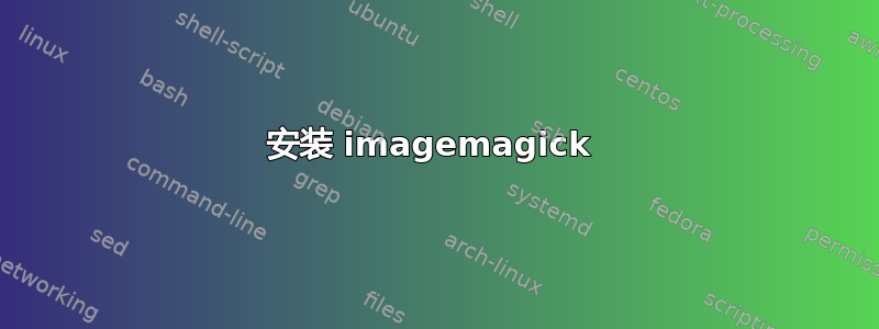 安装 imagemagick 