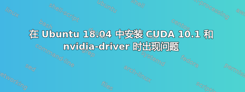 在 Ubuntu 18.04 中安装 CUDA 10.1 和 nvidia-driver 时出现问题