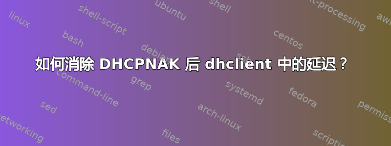 如何消除 DHCPNAK 后 dhclient 中的延迟？