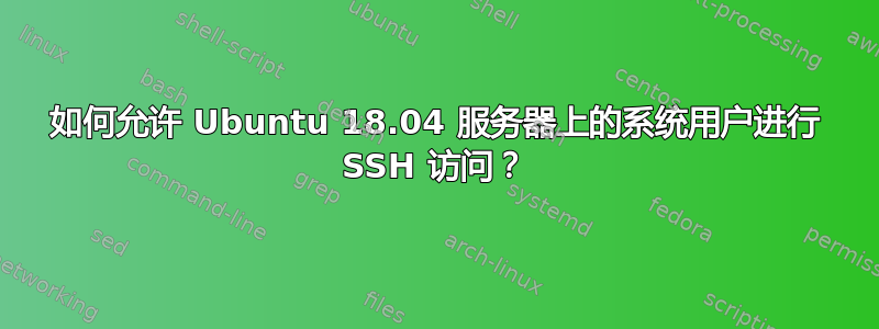 如何允许 Ubuntu 18.04 服务器上的系统用户进行 SSH 访问？