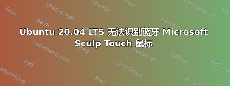 Ubuntu 20.04 LTS 无法识别蓝牙 Microsoft Sculp Touch 鼠标