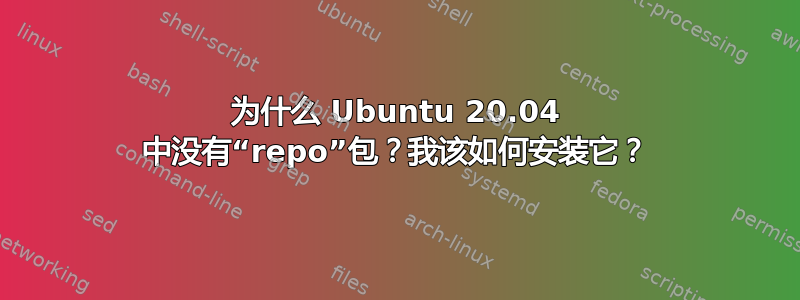 为什么 Ubuntu 20.04 中没有“repo”包？我该如何安装它？