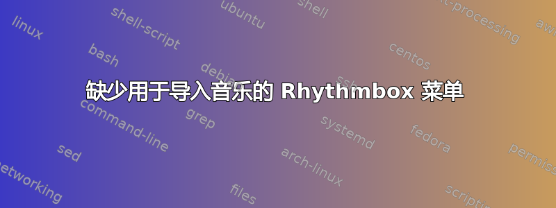 缺少用于导入音乐的 Rhythmbox 菜单