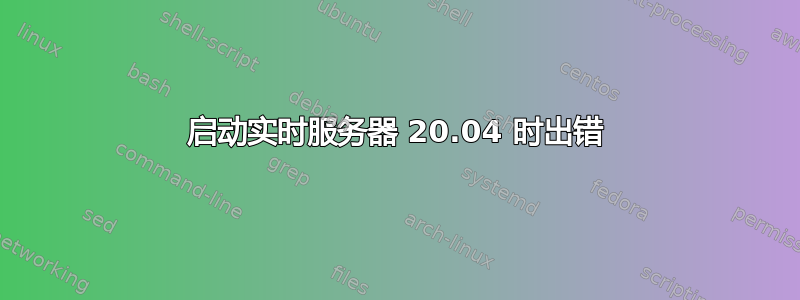 启动实时服务器 20.04 时出错