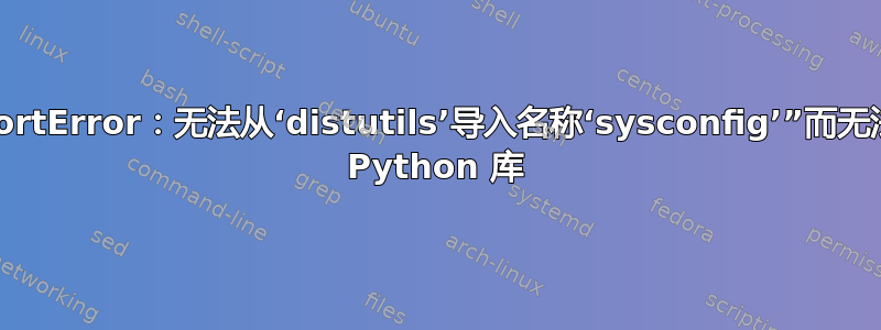 由于“ImportError：无法从‘distutils’导入名称‘sysconfig’”而无法安装某些 Python 库