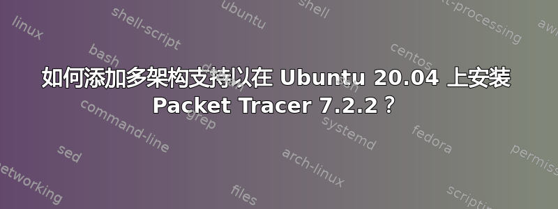 如何添加多架构支持以在 Ubuntu 20.04 上安装 Packet Tracer 7.2.2？