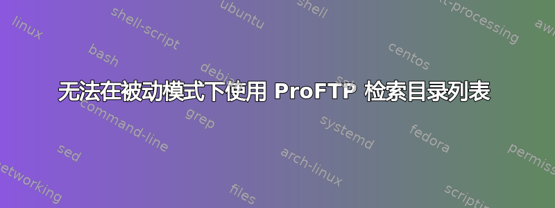 无法在被动模式下使用 ProFTP 检索目录列表