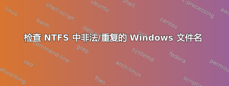 检查 NTFS 中非法/重复的 Windows 文件名