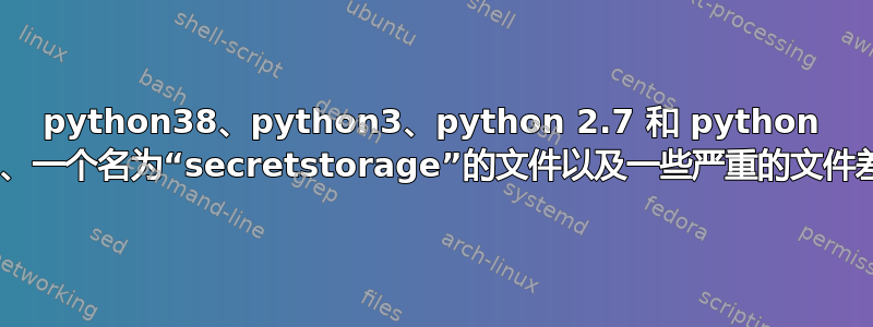 python38、python3、python 2.7 和 python 3.8、一个名为“secretstorage”的文件以及一些严重的文件差异