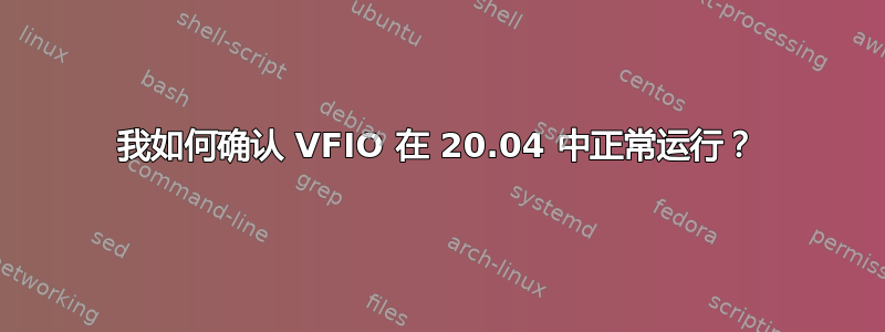 我如何确认 VFIO 在 20.04 中正常运行？