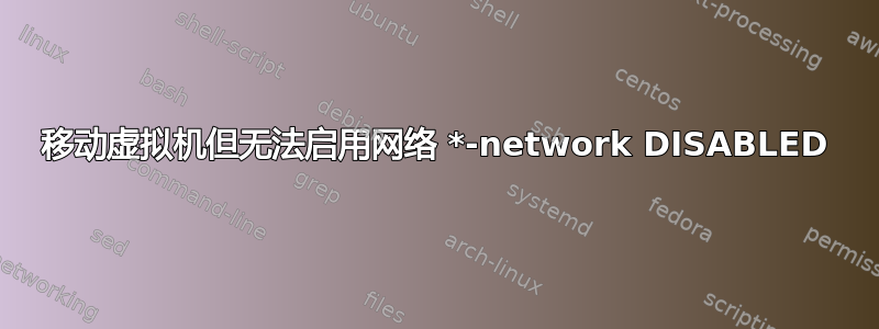 移动虚拟机但无法启用网络 *-network DISABLED