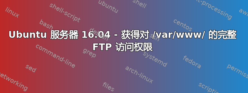 Ubuntu 服务器 16.04 - 获得对 /var/www/ 的完整 FTP 访问权限