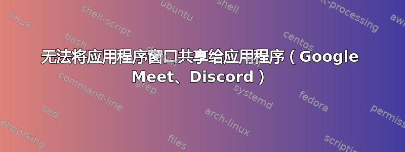 无法将应用程序窗口共享给应用程序（Google Meet、Discord）