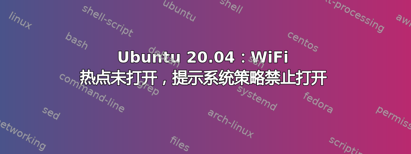 Ubuntu 20.04：WiFi 热点未打开，提示系统策略禁止打开