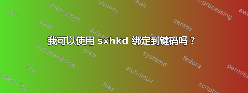 我可以使用 sxhkd 绑定到键码吗？