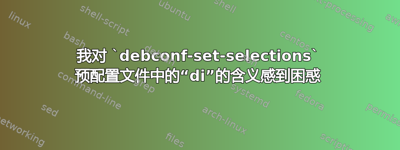 我对 `debconf-set-selections` 预配置文件中的“di”的含义感到困惑