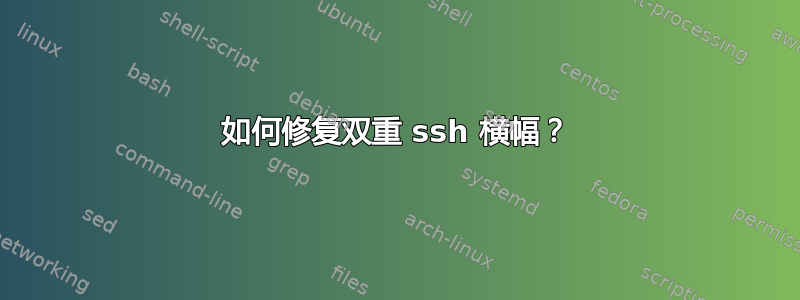 如何修复双重 ssh 横幅？