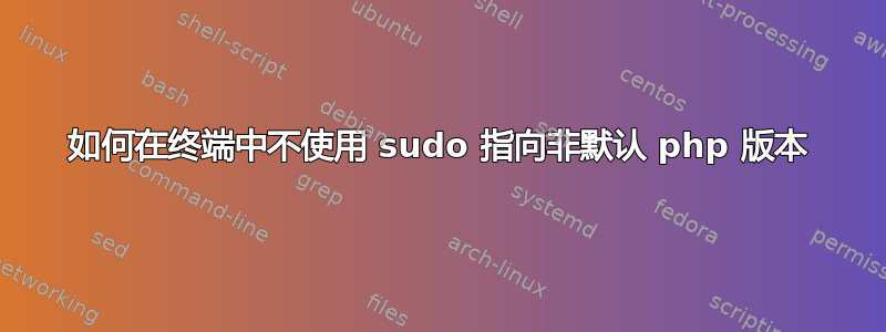 如何在终端中不使用 sudo 指向非默认 php 版本