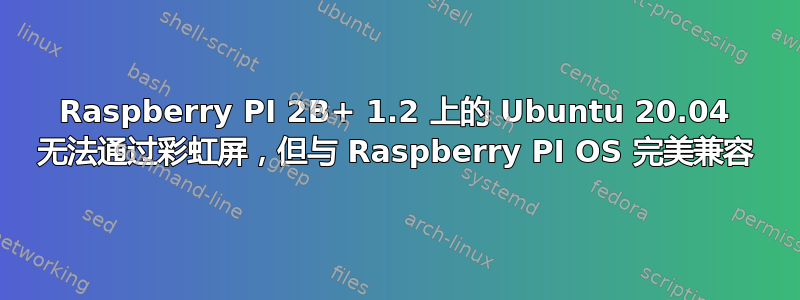 Raspberry PI 2B+ 1.2 上的 Ubuntu 20.04 无法通过彩虹屏，但与 Raspberry PI OS 完美兼容