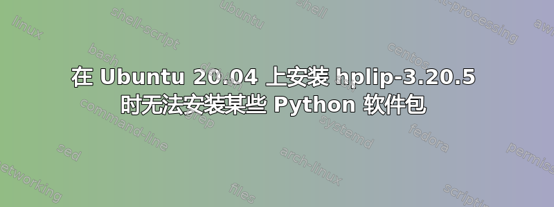 在 Ubuntu 20.04 上安装 hplip-3.20.5 时无法安装某些 Python 软件包