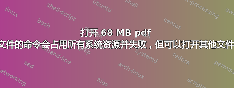 打开 68 MB pdf 文件的命令会占用所有系统资源并失败，但可以打开其他文件