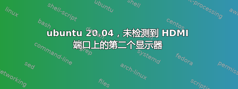 ubuntu 20.04，未检测到 HDMI 端口上的第二个显示器