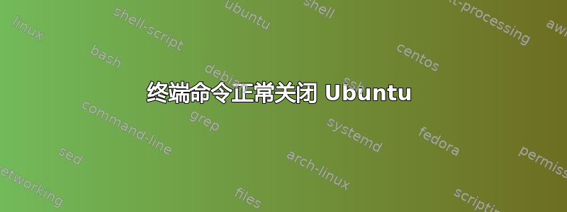 终端命令正常关闭 Ubuntu