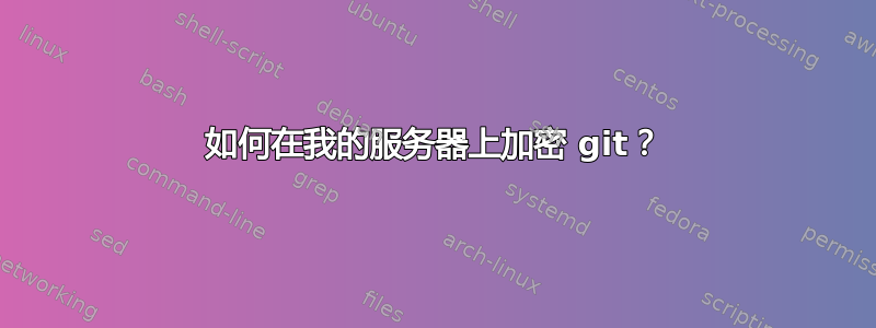 如何在我的服务器上加密 git？