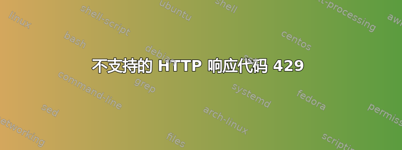 不支持的 HTTP 响应代码 429