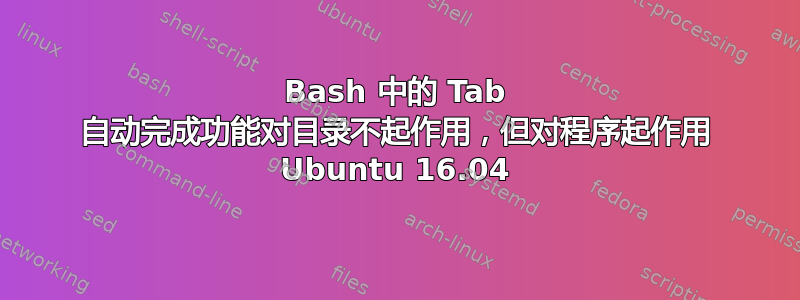 Bash 中的 Tab 自动完成功能对目录不起作用，但对程序起作用 Ubuntu 16.04