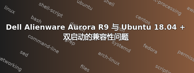 Dell Alienware Aurora R9 与 Ubuntu 18.04 + 双启动的兼容性问题