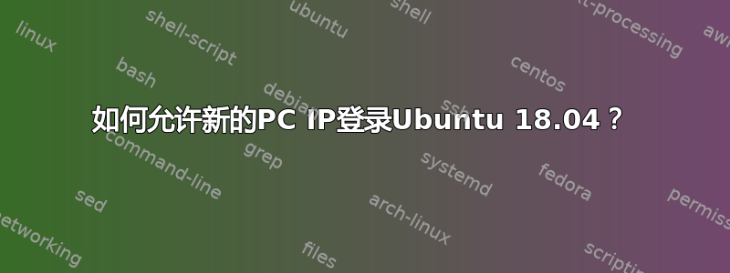 如何允许新的PC IP登录Ubuntu 18.04？