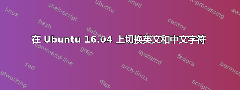 在 Ubuntu 16.04 上切换英文和中文字符