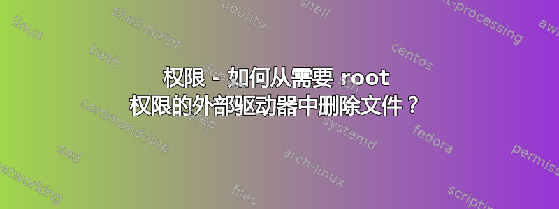 权限 - 如何从需要 root 权限的外部驱动器中删除文件？