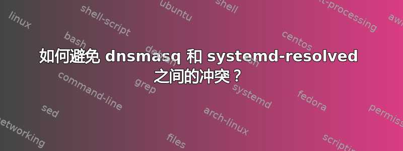 如何避免 dnsmasq 和 systemd-resolved 之间的冲突？