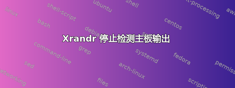 Xrandr 停止检测主板输出