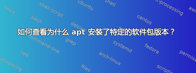 如何查看为什么 apt 安装了特定的软件包版本？