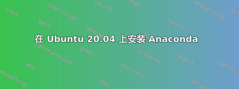 在 Ubuntu 20.04 上安装 Anaconda 