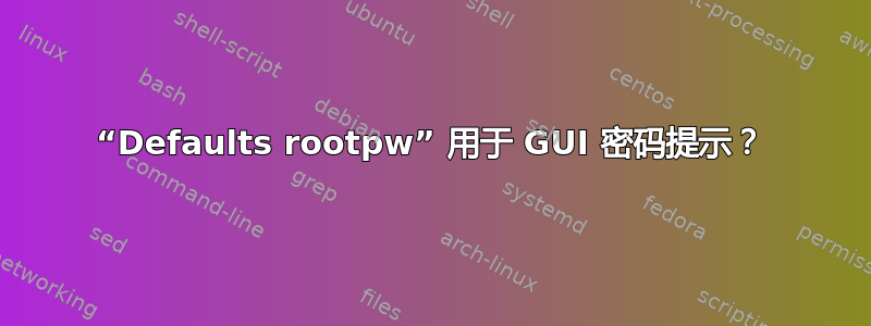 “Defaults rootpw” 用于 GUI 密码提示？