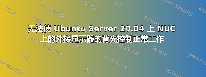 无法使 Ubuntu Server 20.04 上 NUC 上的外接显示器的背光控制正常工作