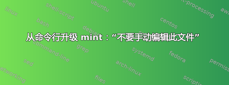 从命令行升级 mint：“不要手动编辑此文件”