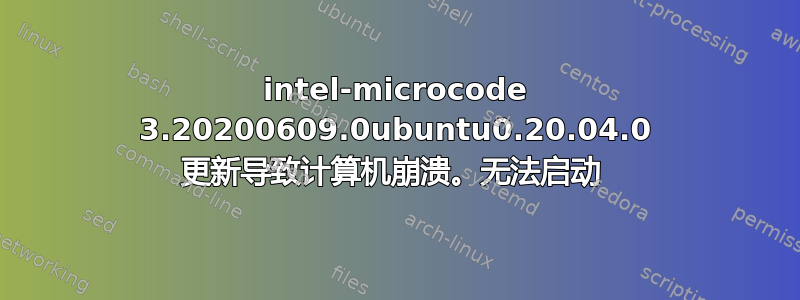 intel-microcode 3.20200609.0ubuntu0.20.04.0 更新导致计算机崩溃。无法启动 