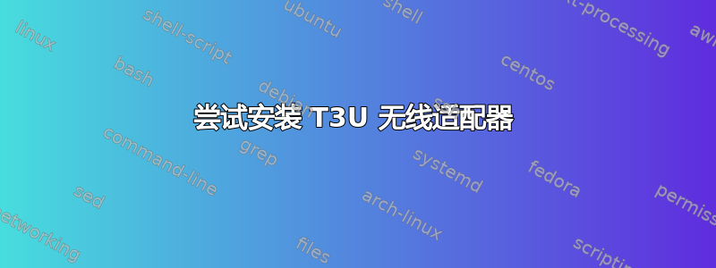 尝试安装 T3U 无线适配器