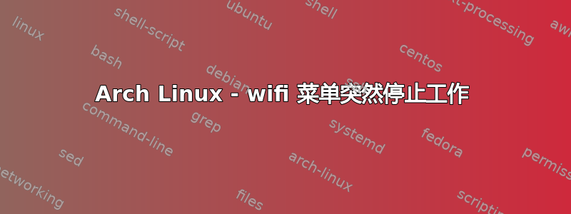 Arch Linux - wifi 菜单突然停止工作